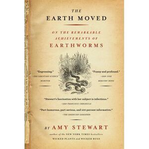 The Earth Moved: On the Remarkable Achievements of Earthworms -- Amy Stewart